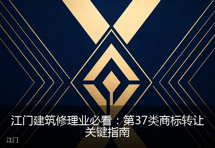 江门建筑修理业必看：第37类商标转让关键指南