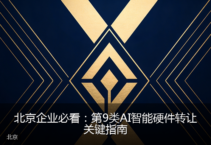 北京企业必看：第9类AI智能硬件转让关键指南